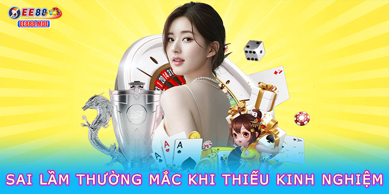 Sai lầm thường mắc khi thiếu kinh nghiệm