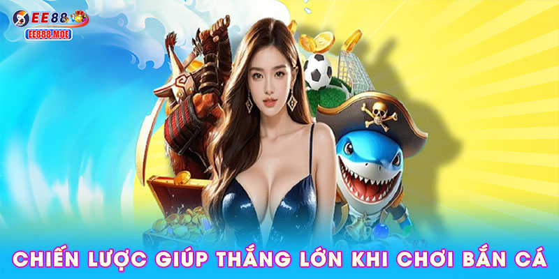 Chiến lược giúp bạn thắng lớn khi chơi bắn cá tại EE88