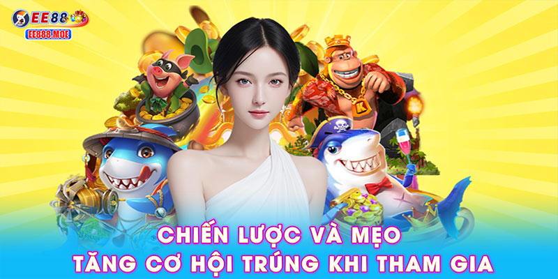 Chiến lược và mẹo tăng cơ hội trúng khi tham gia