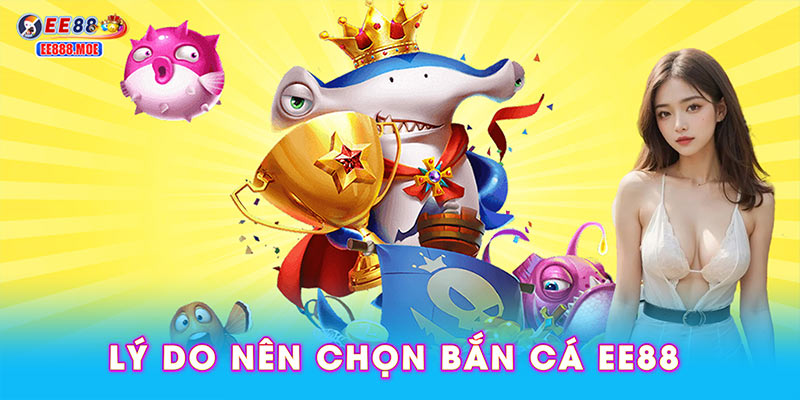 Lý do nên chọn bắn cá EE88 khi tham gia giải trí trực tuyến