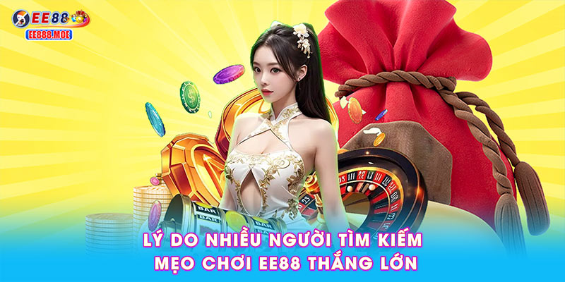 Lý do nhiều người tìm kiếm mẹo chơi EE88 thắng lớn