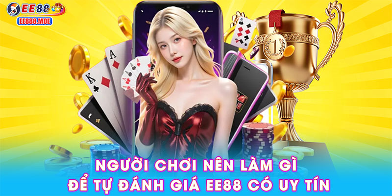 Người chơi nên làm gì để tự đánh giá EE88 có uy tín không?