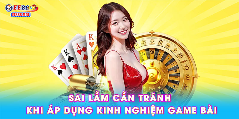 Sai lầm cần tránh khi áp dụng kinh nghiệm game bài