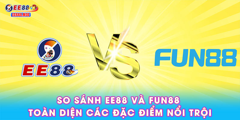 So sánh EE88 và FUN88 toàn diện các đặc điểm nổi trội