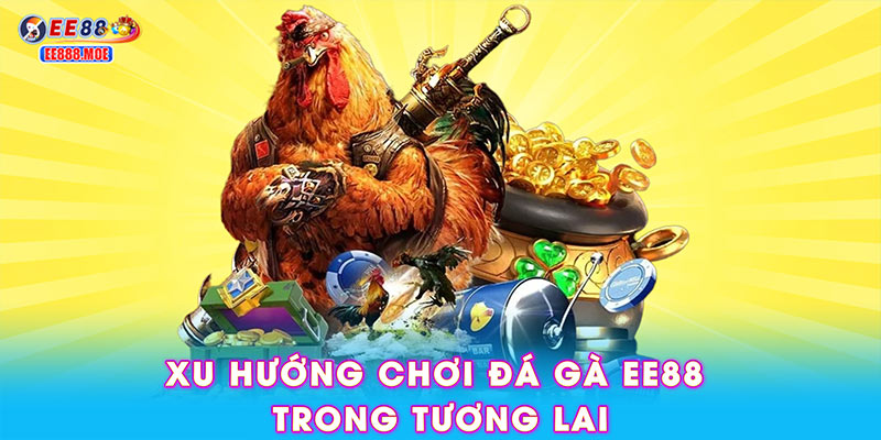 Xu hướng chơi đá gà EE88 trong tương lai